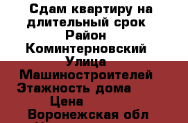 Сдам квартиру на длительный срок › Район ­ Коминтерновский › Улица ­ Машиностроителей › Этажность дома ­ 10 › Цена ­ 8 000 - Воронежская обл. Недвижимость » Квартиры аренда   . Воронежская обл.